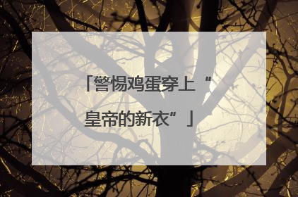 警惕鸡蛋穿上“皇帝的新衣”